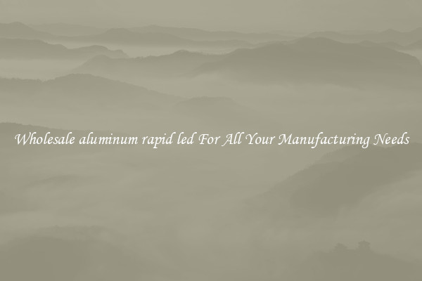 Wholesale aluminum rapid led For All Your Manufacturing Needs