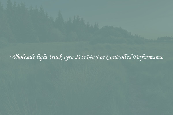 Wholesale light truck tyre 215r14c For Controlled Performance