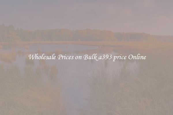 Wholesale Prices on Bulk a393 price Online