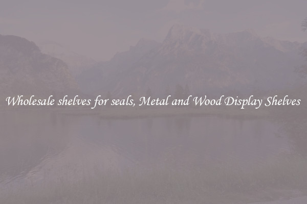 Wholesale shelves for seals, Metal and Wood Display Shelves 