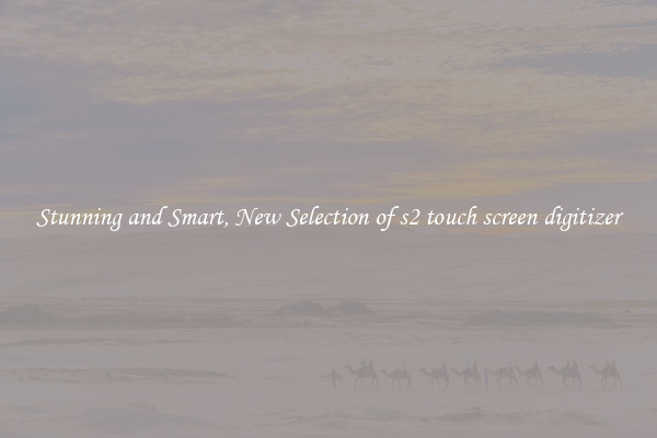 Stunning and Smart, New Selection of s2 touch screen digitizer
