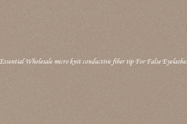 Essential Wholesale micro knit conductive fiber tip For False Eyelashes