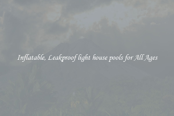 Inflatable, Leakproof light house pools for All Ages