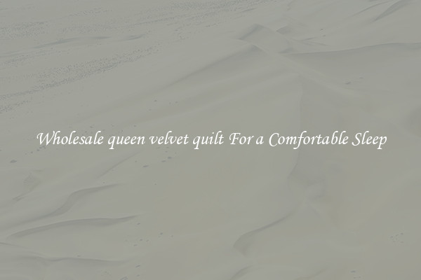 Wholesale queen velvet quilt For a Comfortable Sleep