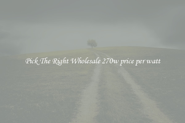 Pick The Right Wholesale 270w price per watt