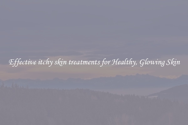 Effective itchy skin treatments for Healthy, Glowing Skin