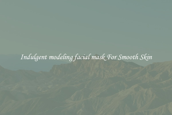 Indulgent modeling facial mask For Smooth Skin