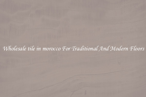 Wholesale tile in morocco For Traditional And Modern Floors