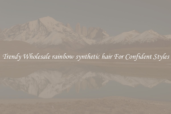 Trendy Wholesale rainbow synthetic hair For Confident Styles
