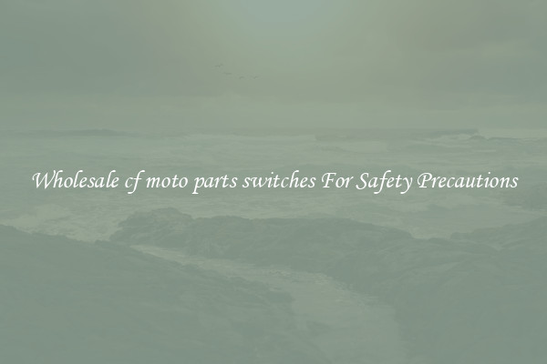 Wholesale cf moto parts switches For Safety Precautions