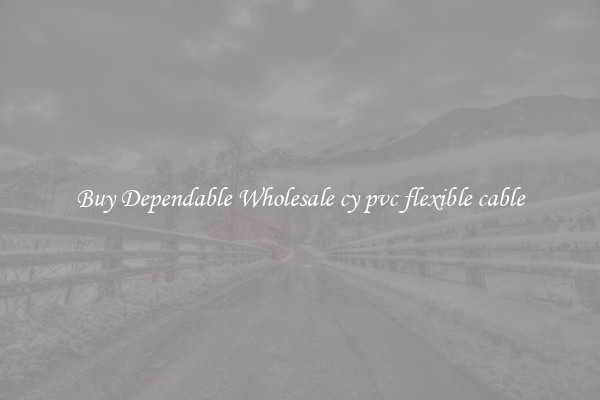 Buy Dependable Wholesale cy pvc flexible cable