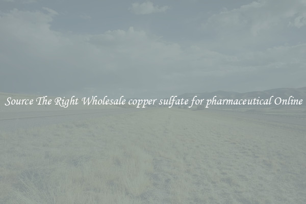 Source The Right Wholesale copper sulfate for pharmaceutical Online