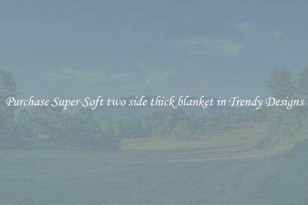 Purchase Super-Soft two side thick blanket in Trendy Designs