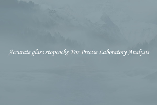Accurate glass stopcocks For Precise Laboratory Analysis