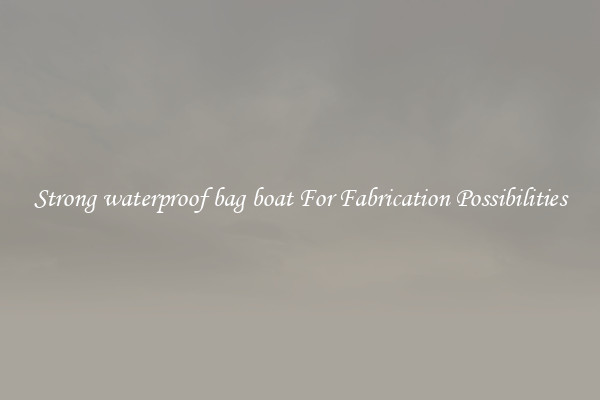 Strong waterproof bag boat For Fabrication Possibilities
