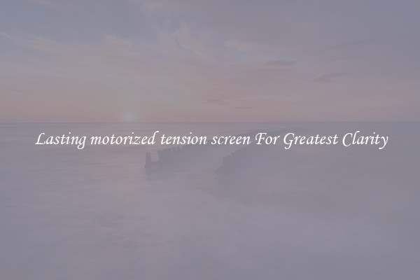 Lasting motorized tension screen For Greatest Clarity