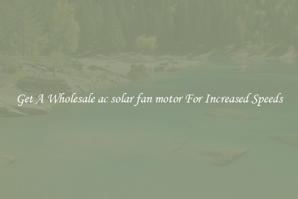 Get A Wholesale ac solar fan motor For Increased Speeds