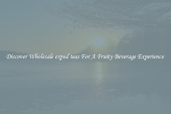 Discover Wholesale exped teas For A Fruity Beverage Experience 