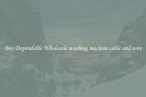 Buy Dependable Wholesale washing machine cable and wire