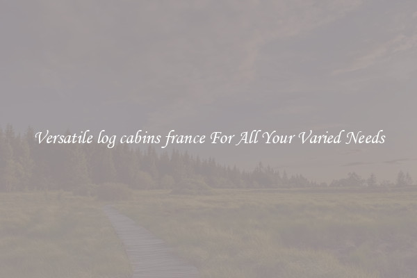 Versatile log cabins france For All Your Varied Needs