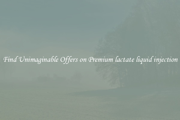 Find Unimaginable Offers on Premium lactate liquid injection