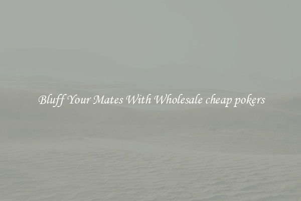 Bluff Your Mates With Wholesale cheap pokers