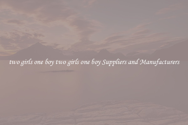 two girls one boy two girls one boy Suppliers and Manufacturers