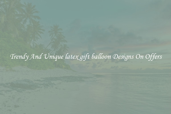Trendy And Unique latex gift balloon Designs On Offers