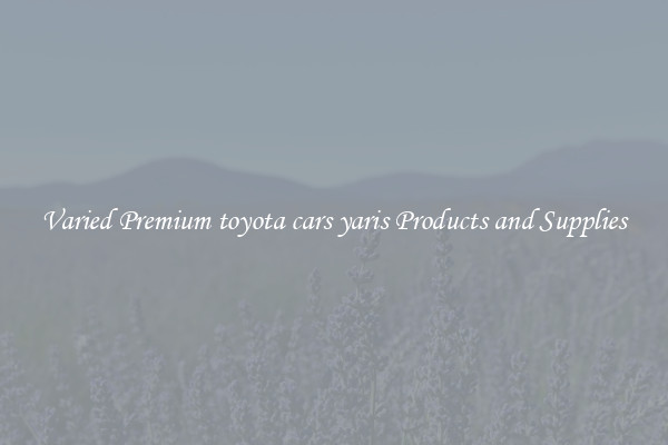 Varied Premium toyota cars yaris Products and Supplies