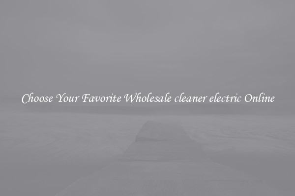 Choose Your Favorite Wholesale cleaner electric Online