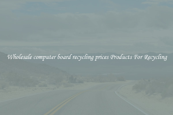Wholesale computer board recycling prices Products For Recycling