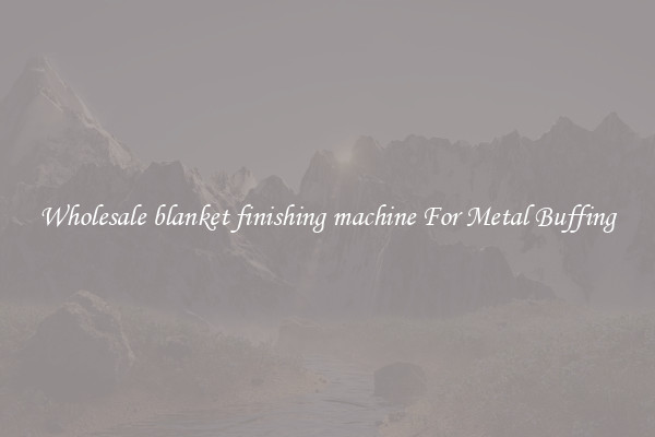  Wholesale blanket finishing machine For Metal Buffing 