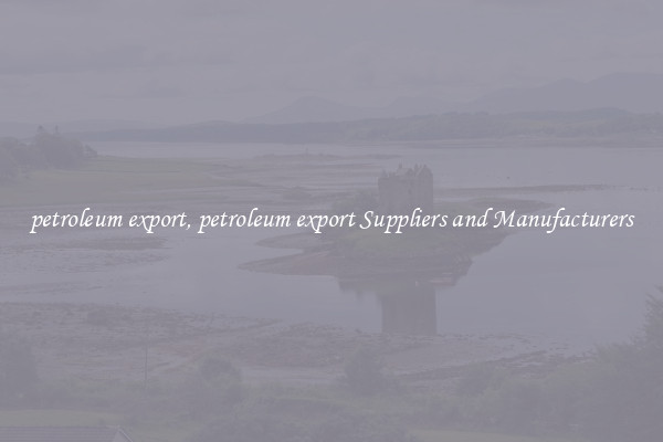 petroleum export, petroleum export Suppliers and Manufacturers