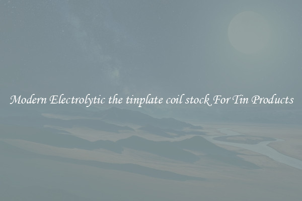 Modern Electrolytic the tinplate coil stock For Tin Products