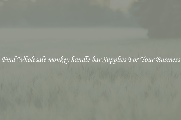 Find Wholesale monkey handle bar Supplies For Your Business